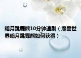暗月跳舞熊10分鐘速刷（魔獸世界暗月跳舞熊如何獲得）
