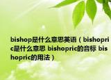 bishop是什么意思英語（bishopric是什么意思 bishopric的音標 bishopric的用法）