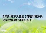 枇杷葉煮多久合適（枇杷葉煮多長時(shí)間效果最好詳細(xì)介紹）