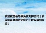新冠疫苗會(huì)導(dǎo)致免疫力降低嗎（新冠疫苗會(huì)導(dǎo)致免疫力下降嗎詳細(xì)介紹）