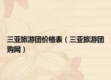 三亞旅游團(tuán)價(jià)格表（三亞旅游團(tuán)購網(wǎng)）