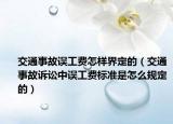 交通事故誤工費怎樣界定的（交通事故訴訟中誤工費標(biāo)準(zhǔn)是怎么規(guī)定的）