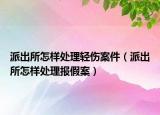 派出所怎樣處理輕傷案件（派出所怎樣處理報(bào)假案）