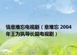 情意難忘電視劇（意難忘 2004年王為執(zhí)導(dǎo)長篇電視?。? /></span></a>
                        <h2><a href=