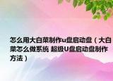 怎么用大白菜制作u盤啟動盤（大白菜怎么做系統(tǒng) 超級U盤啟動盤制作方法）