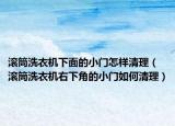 滾筒洗衣機下面的小門怎樣清理（滾筒洗衣機右下角的小門如何清理）