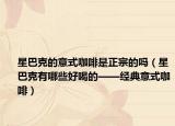 星巴克的意式咖啡是正宗的嗎（星巴克有哪些好喝的——經(jīng)典意式咖啡）