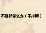 不排卵怎么辦（不排卵）