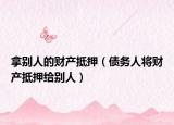 拿別人的財(cái)產(chǎn)抵押（債務(wù)人將財(cái)產(chǎn)抵押給別人）