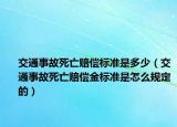 交通事故死亡賠償標準是多少（交通事故死亡賠償金標準是怎么規(guī)定的）