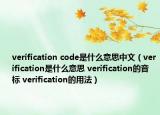 verification code是什么意思中文（verification是什么意思 verification的音標 verification的用法）