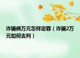 詐騙倆萬元怎樣定罪（詐騙2萬元如何去判）