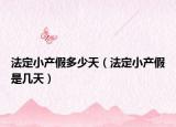 法定小產(chǎn)假多少天（法定小產(chǎn)假是幾天）