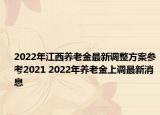 2022年江西養(yǎng)老金最新調(diào)整方案參考2021 2022年養(yǎng)老金上調(diào)最新消息