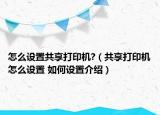 怎么設(shè)置共享打印機(jī)?（共享打印機(jī)怎么設(shè)置 如何設(shè)置介紹）