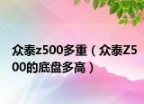 眾泰z500多重（眾泰Z500的底盤多高）