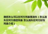 微信怎么可以在對(duì)方列表里消失（怎么消失在對(duì)方微信列表 怎么消失在對(duì)方好友列表介紹）