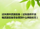 過失損壞武器裝備（過失提供不合格武器裝備罪會受到什么樣的處罰）