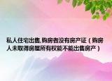私人住宅出售,購房者沒有房產(chǎn)證（購房人未取得房屋所有權能不能出售房產(chǎn)）