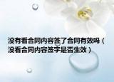 沒(méi)有看合同內(nèi)容簽了合同有效嗎（沒(méi)看合同內(nèi)容簽字是否生效）