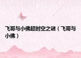 飛哥與小佛超時(shí)空之謎（飛哥與小佛）