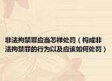 非法拘禁罪應(yīng)當怎樣處罰（構(gòu)成非法拘禁罪的行為以及應(yīng)該如何處罰）