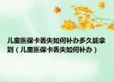 兒童醫(yī)?？▉G失如何補辦多久能拿到（兒童醫(yī)保卡丟失如何補辦）