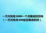 一萬元利息3000一個(gè)月算高利貸嗎（一萬元每月300是否算高利貸）