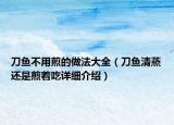 刀魚不用煎的做法大全（刀魚清蒸還是煎著吃詳細(xì)介紹）