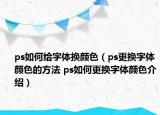 ps如何給字體換顏色（ps更換字體顏色的方法 ps如何更換字體顏色介紹）