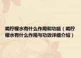 喝檸檬水有什么作用和功能（喝檸檬水有什么作用與功效詳細(xì)介紹）