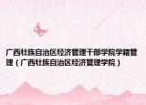 廣西壯族自治區(qū)經(jīng)濟(jì)管理干部學(xué)院學(xué)籍管理（廣西壯族自治區(qū)經(jīng)濟(jì)管理學(xué)院）