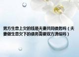 男方生意上欠的錢是夫妻共同債務(wù)嗎（夫妻做生意欠下的債務(wù)需要雙方清償嗎）