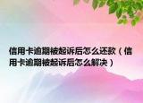 信用卡逾期被起訴后怎么還款（信用卡逾期被起訴后怎么解決）