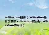 cultivation翻譯（cultivation是什么意思 cultivation的音標(biāo) cultivation的用法）