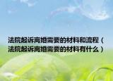 法院起訴離婚需要的材料和流程（法院起訴離婚需要的材料有什么）