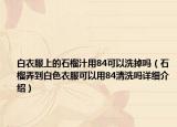 白衣服上的石榴汁用84可以洗掉嗎（石榴弄到白色衣服可以用84清洗嗎詳細(xì)介紹）