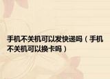 手機(jī)不關(guān)機(jī)可以發(fā)快遞嗎（手機(jī)不關(guān)機(jī)可以換卡嗎）