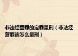 非法經(jīng)營(yíng)罪的定罪量刑（非法經(jīng)營(yíng)罪該怎么量刑）