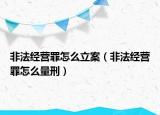 非法經(jīng)營(yíng)罪怎么立案（非法經(jīng)營(yíng)罪怎么量刑）