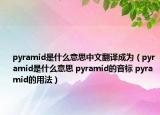pyramid是什么意思中文翻譯成為（pyramid是什么意思 pyramid的音標 pyramid的用法）