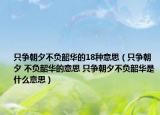 只爭(zhēng)朝夕不負(fù)韶華的18種意思（只爭(zhēng)朝夕 不負(fù)韶華的意思 只爭(zhēng)朝夕不負(fù)韶華是什么意思）