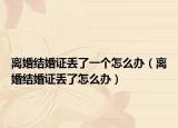 離婚結(jié)婚證丟了一個(gè)怎么辦（離婚結(jié)婚證丟了怎么辦）
