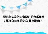 亞麻色頭發(fā)的少女是誰(shuí)的音樂(lè)作品（亞麻色頭發(fā)的少女 日本歌曲）