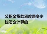 公積金貸款額度是多少錢怎么計(jì)算的