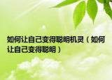 如何讓自己變得聰明機(jī)靈（如何讓自己變得聰明）