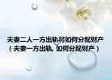 夫妻二人一方出軌將如何分配財(cái)產(chǎn)（夫妻一方出軌, 如何分配財(cái)產(chǎn)）