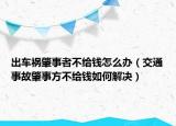 出車禍肇事者不給錢怎么辦（交通事故肇事方不給錢如何解決）