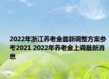 2022年浙江養(yǎng)老金最新調(diào)整方案參考2021 2022年養(yǎng)老金上調(diào)最新消息