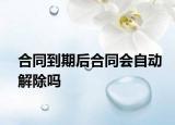 合同到期后合同會(huì)自動(dòng)解除嗎
